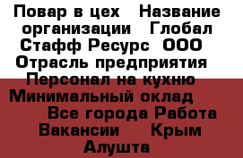 Повар в цех › Название организации ­ Глобал Стафф Ресурс, ООО › Отрасль предприятия ­ Персонал на кухню › Минимальный оклад ­ 43 000 - Все города Работа » Вакансии   . Крым,Алушта